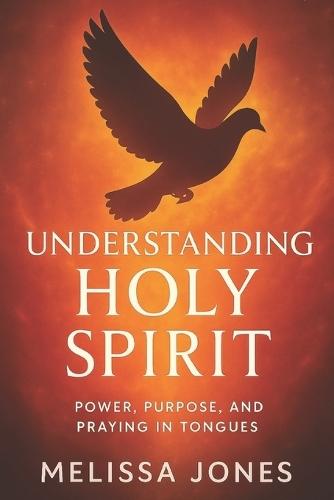 Understanding Holy Spirit: Power, Purpose, and Praying In Tongues