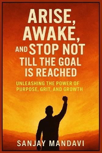 Arise, Awake, and Stop Not Till the Goal is Reached: Unleashing the Power of Purpose, Grit, and Growth