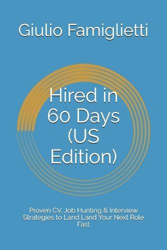 Hired in 60 Days (US Edition): Proven CV, Job Hunting & Interview Strategies to Land Land Your Next Role Fast