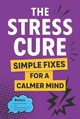 The Stress Cure: Simple Fixes for a Calmer Mind: For Those Seeking Simple Ways to Manage Stress Daily
