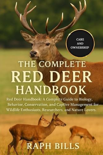 The Complete Red Deer Handbook: Red Deer Handbook: A Complete Guide to Biology, Behavior, Conservation, and Captive Management for Wildlife Enthusiasts, Researchers, and Nature Lovers.
