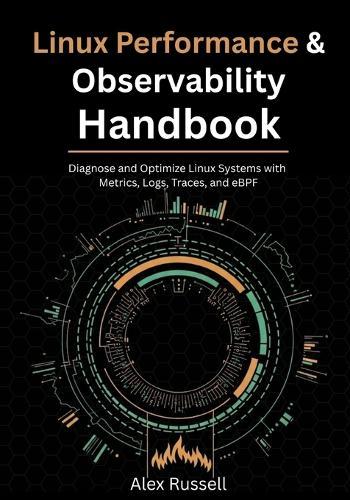 Linux Performance & Observability Handbook: Diagnose and Optimize Linux Systems with Metrics, Logs, Traces, and eBPF