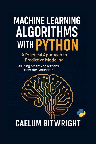Machine Learning Algorithms with Python: A Practical Approach to Predictive Modeling. Building Smart Applications from the Ground Up