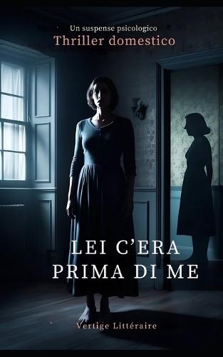 Lei c'era prima di me: Ha preso il suo posto. Ora rischia di subire la sua stessa sorte. Thriller domestico, un suspense psicologico. Romanzo novità.