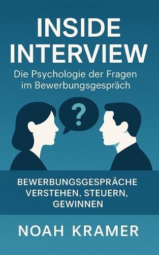 Inside Interview - Die Psychologie der Fragen im Bewerbungsgespräch: Bewerbungsgespräche verstehen, steuern, gewinnen