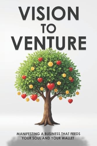 Vision to Venture: Manifesting a Business that Feeds your Soul and Your Wallet