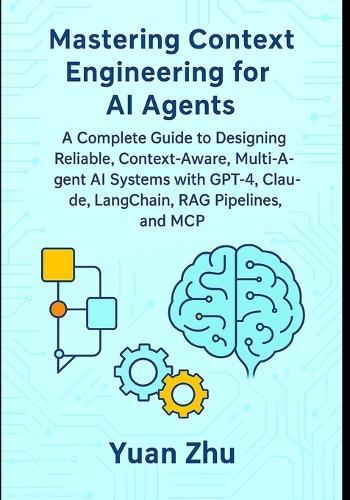 Mastering Context Engineering for AI Agents: A Complete Guide to Designing Reliable, Context-Aware, Multi-Agent AI Systems with GPT-4, Claude, LangChain, RAG Pipelines, and MCP