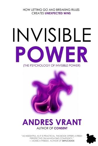 Invisible Power: (The Psychology of Invisible Power) How Letting Go and Breaking Rules Creates Unexpected Wins