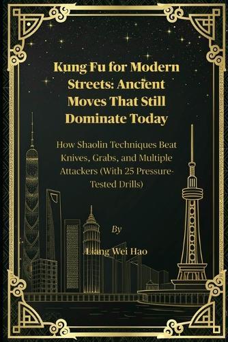 Kung Fu for Modern Streets: Ancient Moves That Still Dominate Today: How Shaolin Techniques Beat Knives, Grabs, and Multiple Attackers (With 25 Pressure-Tested Drills)