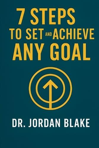 7 Steps to Set and Achieve Any Goal: Turn Big Dreams Into Clear Plans, Stay Focused, and Follow Through to the Finish Line. Every Time!