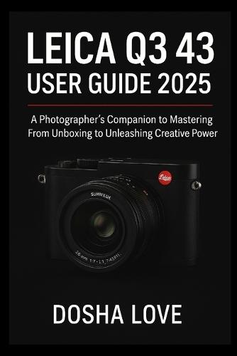 Leica Q3 43 User Guide 2025: A Photographer's Companion to Mastering From Unboxing to Unleashing Creative Power