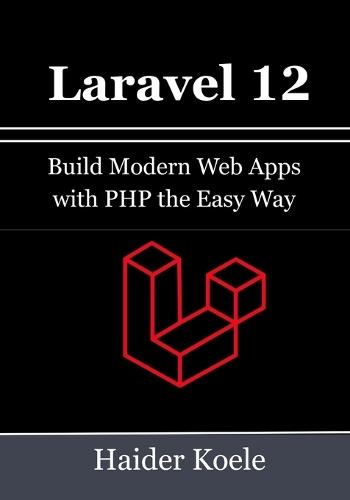 Laravel 12 for Beginners: Build Modern Web Apps with PHP the Easy Way