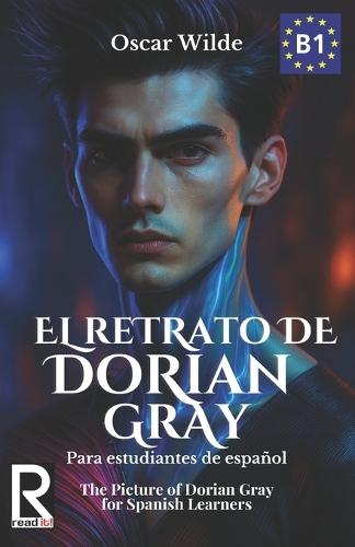 El retrato de Dorian Gray para Estudiantes de Español. Nivel B1 Intermedio.: The Picture of Dorian Gray for Spanish Learners. Level B1 Intermediate