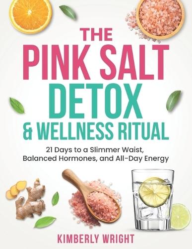 The Pink Salt Detox & Wellness Ritual: 21 Days to a Slimmer Waist, Balanced Hormones, and All-Day Energy