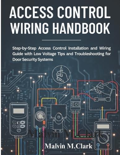 Access control wiring handbook: Step-by-Step Access Control Installation and Wiring Guide with Low Voltage Tips and Troubleshooting for Door Security Systems