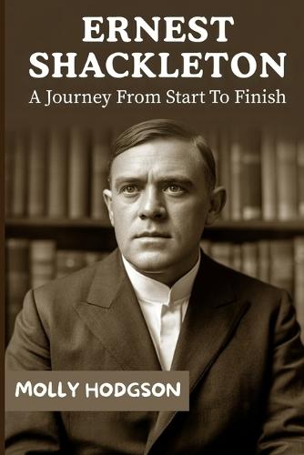 Ernest Shackleton: A Journey From Start To Finish