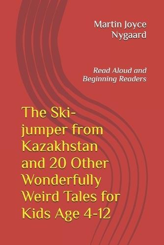 The Ski-jumper from Kazakhstan and 20 Other Wonderfully Weird Tales for Kids Age 4-12: Read Aloud and Beginning Readers