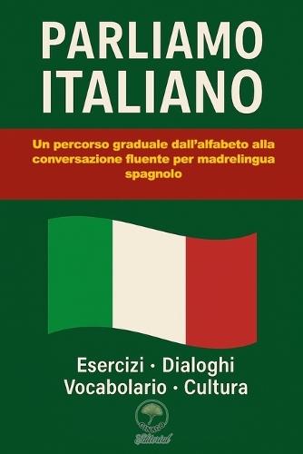 Parliamo Italiano: Un percorso graduale dall'alfabeto alla conversazione fluente per madrelingua spagnolo