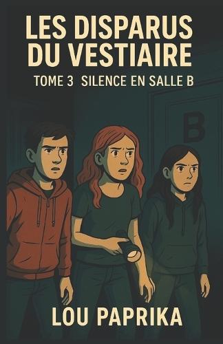 Les Disparus Du Vestiaire Tome 3 - Silence En Salle B: un thriller Young Adult haletant mêlant mystère, émotions fortes et une quête d'amitié et de courage. Une conclusion saisissante à la trilogie