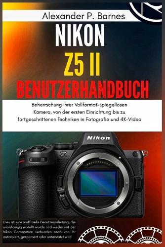 Nikon Z5 II Benutzerhandbuch: Beherrschung Ihrer Vollformat-spiegellosen Kamera, von der ersten Einrichtung bis zu fortgeschrittenen Techniken in Fotografie und 4K-Video