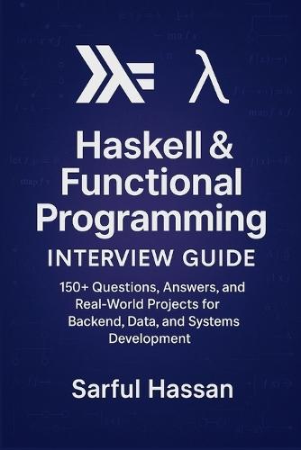 Haskell & Functional Programming Interview Guide: 160+ Questions, Answers, and Real-World Projects for Backend, Data, and Systems Development