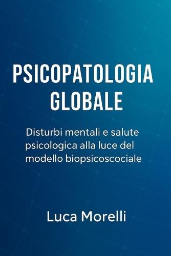 Psicopatologia Globale: Disturbi mentali e salute psicologica alla luce del modello biopsicosociale