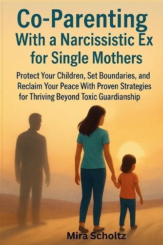 Co-Parenting With a Narcissistic Ex for Single Mothers: Protect Your Children, Set Boundaries, and Reclaim Your Peace With Proven Strategies for Thriving Beyond Toxic Guardianship.