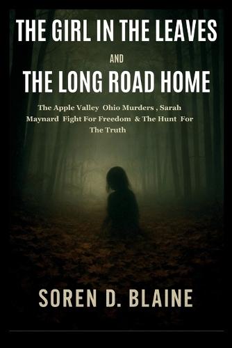 The Girl in the Leaves and the Long Road Home: The Apple Valley Ohio Murders, Sarah Maynard Fight for Freedom, and the Hunt for the Truth