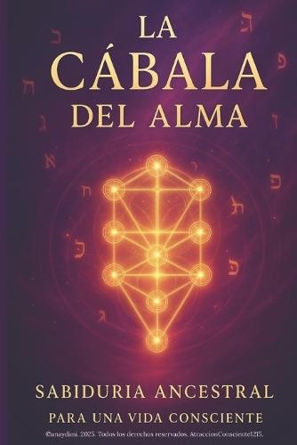 La Cábala del Alma: Sabiduría Ancestral para una Vida Consciente: Cómo aplicar la sabiduría cabalística para transformar tu vida y vivir desde el alma