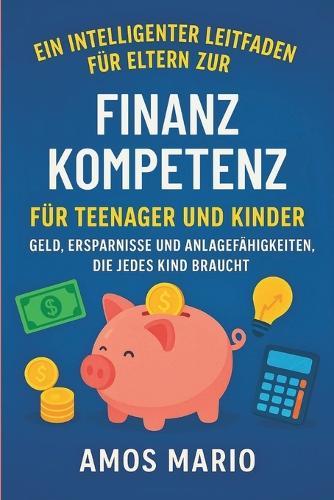 Ein Intelligenter Leitfaden Für Eltern Zur Finanzkompetenz Für Teenager Und Kinder: Geld, Ersparnisse und Anlagefähigkeiten, die jedes Kind braucht
