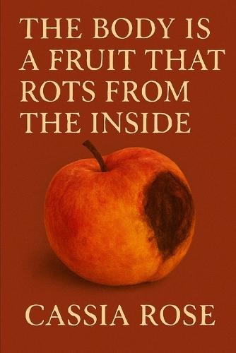 The Body Is a Fruit that Rots From the Inside: Essays