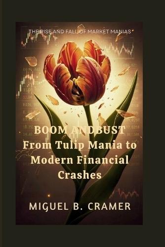Boom and Bust: From Tulip Mania to Modern Financial Crashes: The Rise and Fall of Market Manias
