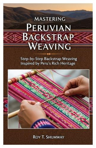 Mastering Peruvian Backstrap Weaving: Step-by-Step Backstrap Weaving Inspired by Peru's Rich Heritage