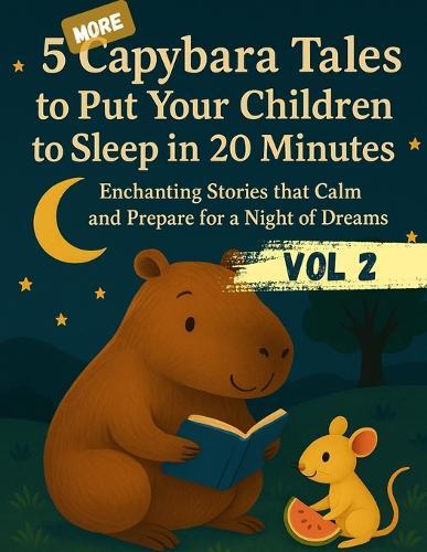 5 MORE Capybara Tales to Put Your Children to Sleep in 20 Minutes: Enchanting Stories that Calm and Prepare for a Night of Dreams