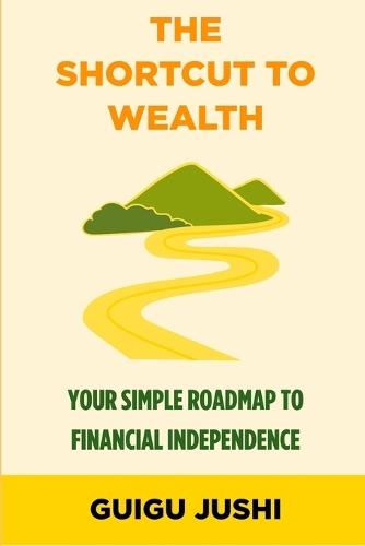 The Shortcut to Wealth: Your Simple Roadmap to Financial Independence