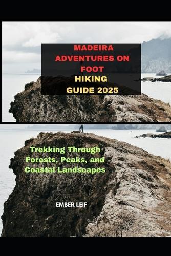 Madeira Adventures on Foot Hiking Guide 2025: Trekking Through Forests, Peaks, and Coastal Landscapes