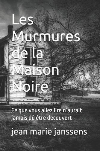 Les Murmures de la Maison Noire: Ce que vous allez lire n'aurait jamais dû être découvert