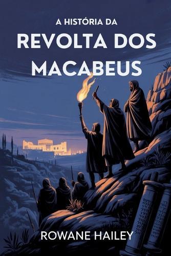 A História Da Revolta Dos Macabeus: O Nascimento Do Hanukkah E A Revolução Que Moldou A História Judaica