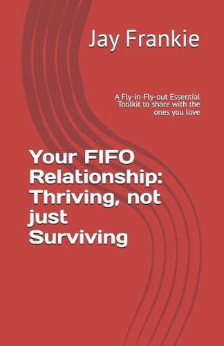 Your FIFO Relationship: Thriving, not just Surviving: A Fly-in-Fly-out Essential Toolkit to share with the ones you love