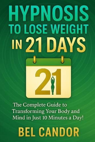 Hypnosis to Lose Weight in 21 Days: The Complete Guide to Transforming Your Body and Mind in Just 10 Minutes a Day!