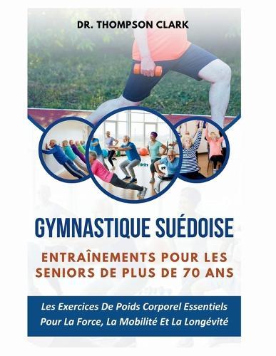 Gymnastique suédoise Entraînements Pour Les Seniors De Plus De 70 Ans: Les Exercices De Poids Corporel Essentiels Pour La Force, La Mobilité Et La Longévité