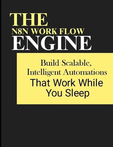 The n8n Workflow Engine: Build Scalable, Intelligent Automations That Work While You Sleep