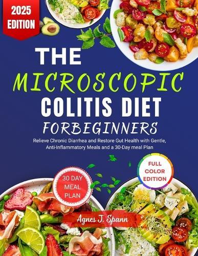 The Microscopic Colitis Diet for Beginners: Relieve Chronic Diarrhea and Restore Gut Health with Gentle, Anti-Inflammatory Meals and a 30-Day meal Plan
