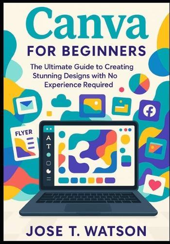 Canva for beginners: The ultimate guide to creating stunning designs with no experience required