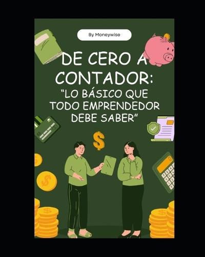 de Cero a Contador: ""LO BÁSICO QUE TODO EMPRENDEDOR DEBE SABER"".: Aprende contabilidad e interpretación de estados financieros de forma simple, sin tecnicismos y con ejemplos prácticos.