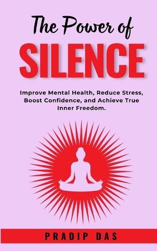The Power of Silence: Improve Mental Health, Reduce Stress, Boost Confidence, and Achieve True Inner Freedom.