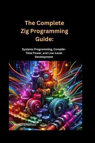 The Complete Zig Programming Guide: Systems Programming, Compile-Time Power, and Low-Level Development