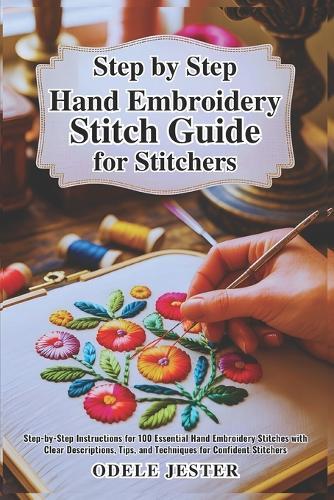 Step By Step Hand Embroidery Stitch Guide for Stitchers: Step-by-Step Instructions for 100 Essential Hand Embroidery Stitches with Clear Descriptions, Tips, and Techniques for Confident Stitchers