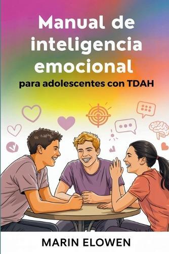 Manual de inteligencia emocional para adolescentes con TDAH: Desarrolle la concentración y la confianza mientras domina las habilidades sociales y el control emocional