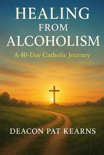 Healing from Alcoholism: A 40-Day Catholic Journey
